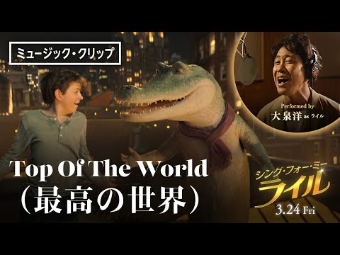 大泉洋が歌う「Top Of The World」（最高の世界）ミュージック・クリップ＜日本語吹替版＞【フルVer.】『シング・フォー・ミー、ライル』3月24日（金） 全国の映画館で公開