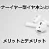 インナーイヤー型イヤホンとは？メリットとデメリット