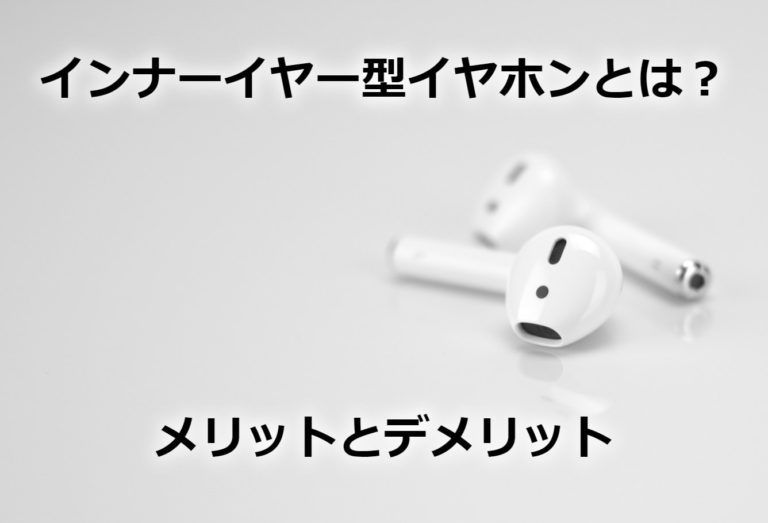 インナーイヤー型イヤホンとは？メリットとデメリット