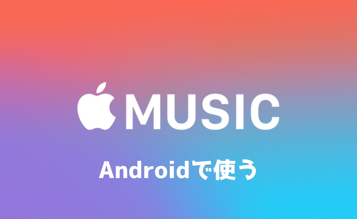 Apple Musicをandroidで使う手順 使い方や中身も教えます