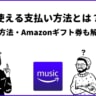 Amazon Musicの5つの支払い方法とは？変更方法・Amazonギフト券も解説！