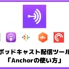 ポッドキャスト作成ツール「Anchor」の使い方！ビデオ通話も配信できる！