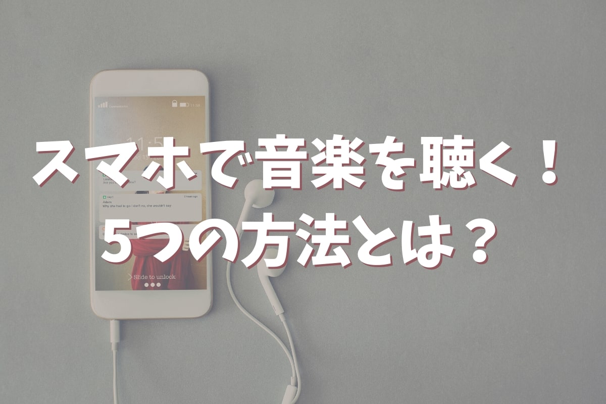 スマホで音楽を聴くための５つの方法とは