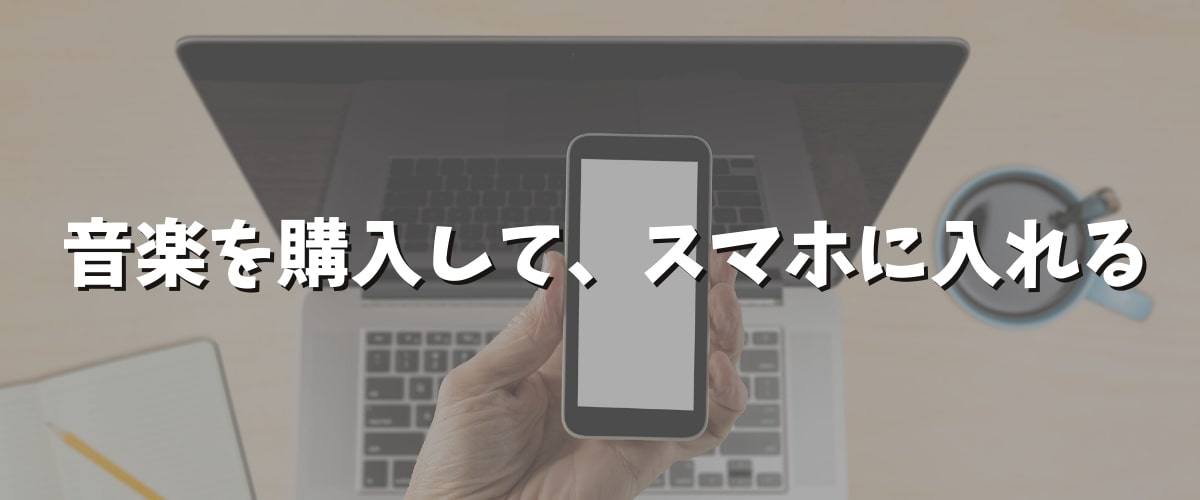 スマホで音楽を聴く方法（購入・取り込み）