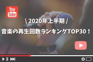 2020年上半期！Youtubeの音楽の再生回数ランキングTOP30！