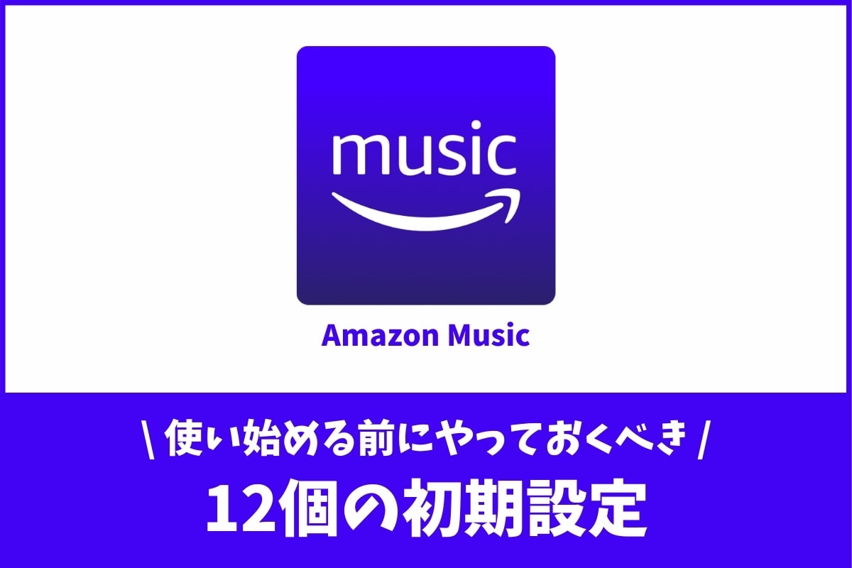 Amazon Musicの重要な初期設定12選 使う前にやっておきたい