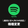 Spotifyは機種変更でどうなる？絶対すべき6つの対応