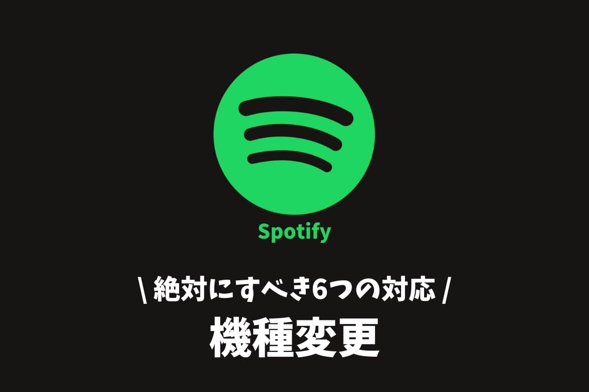 Spotifyは機種変更でどうなる？絶対すべき6つの対応