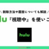 Huluの『視聴中』とは？動画を削除方法や便利な使い方を解説！