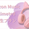 Amazon Music Unlimited学生プランの料金や登録方法・できない時の対処法を解説